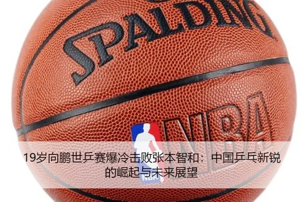 19岁向鹏世乒赛爆冷击败张本智和：中国乒乓新锐的崛起与未来展望