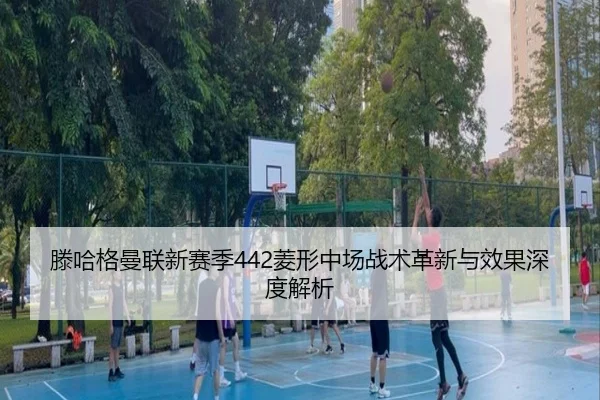 滕哈格曼联新赛季442菱形中场战术革新与效果深度解析