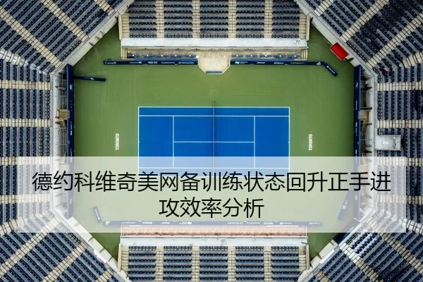 德约科维奇美网备训练状态回升正手进攻效率分析