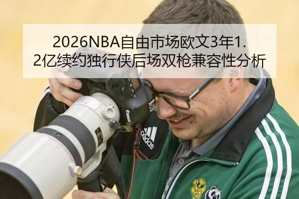 2026NBA自由市场欧文3年1.2亿续约独行侠后场双枪兼容性分析