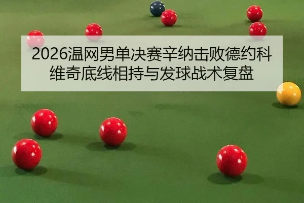 2026温网男单决赛辛纳击败德约科维奇底线相持与发球战术复盘